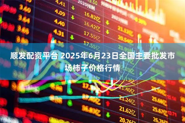 顺发配资平台 2025年6月23日全国主要批发市场柿子价格行情