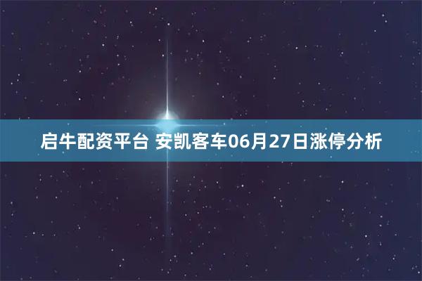 启牛配资平台 安凯客车06月27日涨停分析