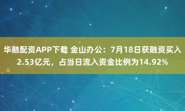 华融配资APP下载 金山办公：7月18日获融资买入2.53亿元，占当日流入资金比例为14.92%