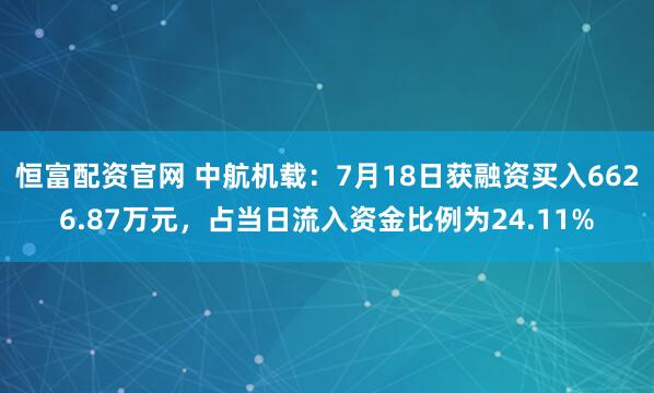 恒富配资官网 中航机载：7月18日获融资买入6626.87万元，占当日流入资金比例为24.11%